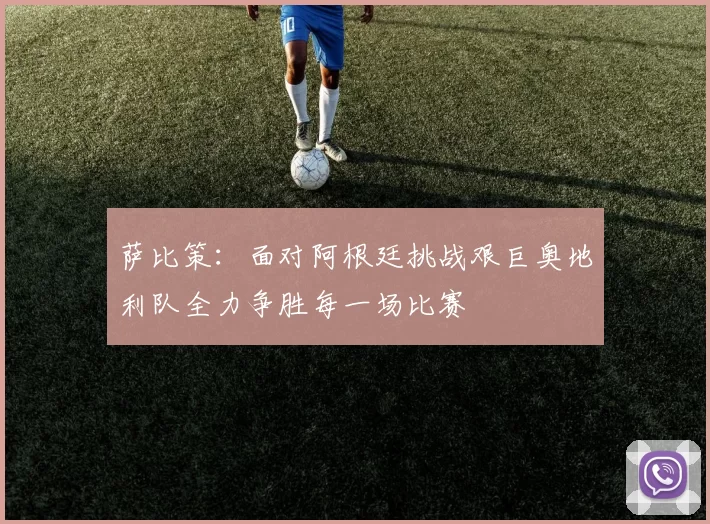 萨比策：面对阿根廷挑战艰巨奥地利队全力争胜每一场比赛