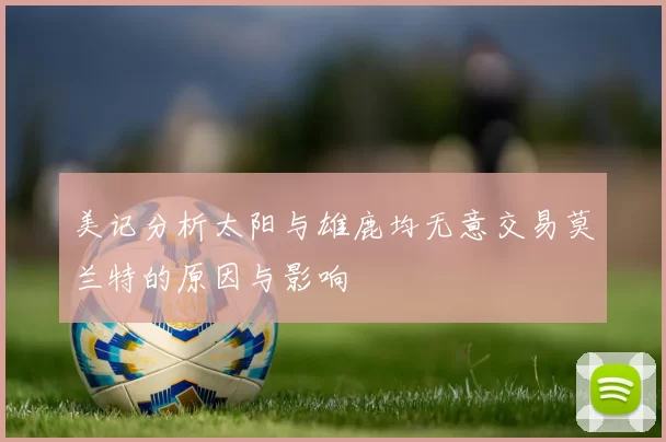 美记分析太阳与雄鹿均无意交易莫兰特的原因与影响