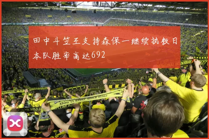 田中斗笠王支持森保一继续执教日本队胜率高达692